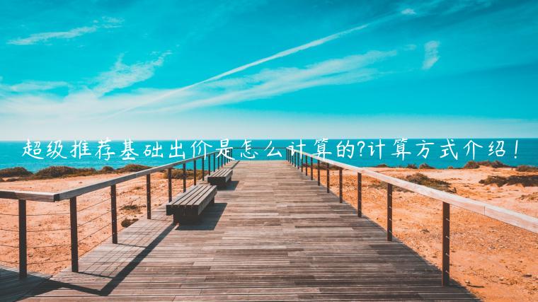 超級推薦基礎(chǔ)出價是怎么計算的?計算方式介紹！